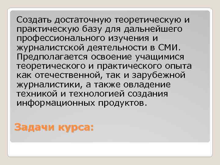 Создать достаточную теоретическую и практическую базу для дальнейшего профессионального изучения и журналистской деятельности в