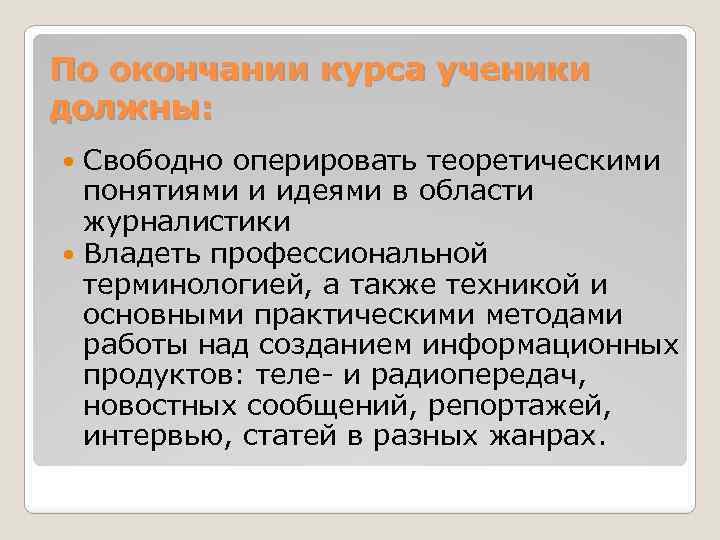 По окончании курса ученики должны: Свободно оперировать теоретическими понятиями и идеями в области журналистики