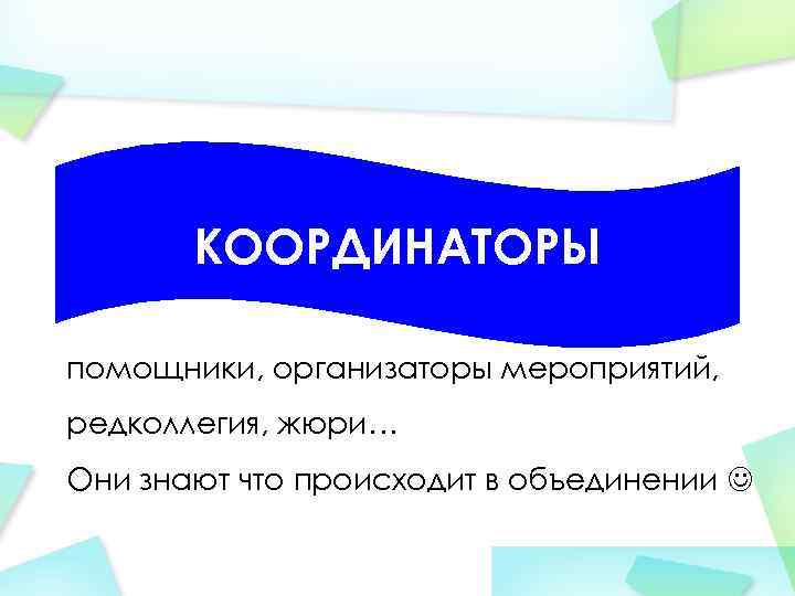 КООРДИНАТОРЫ помощники, организаторы мероприятий, редколлегия, жюри… Они знают что происходит в объединении 