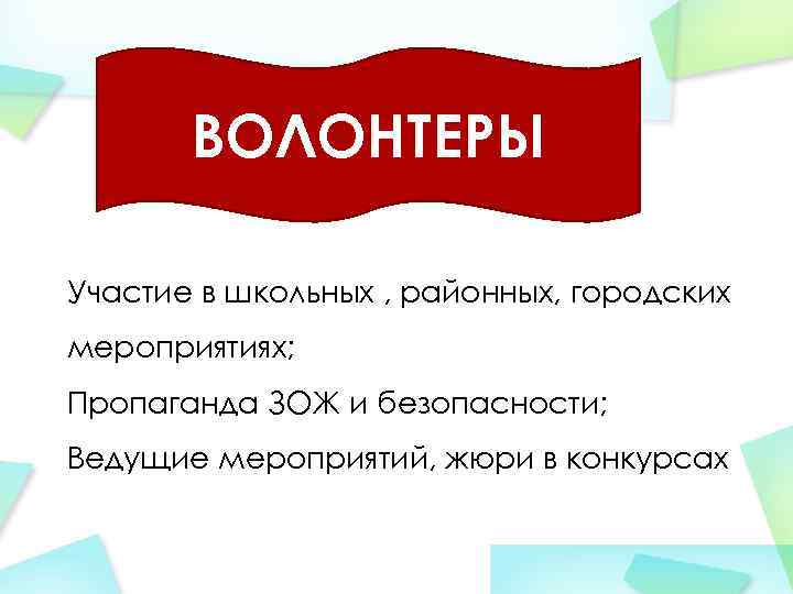 ВОЛОНТЕРЫ Участие в школьных , районных, городских мероприятиях; Пропаганда ЗОЖ и безопасности; Ведущие мероприятий,