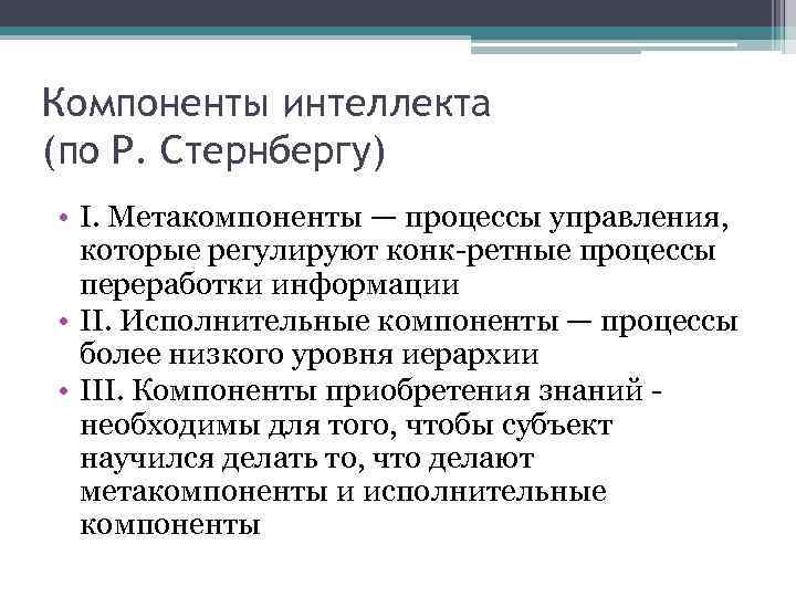 Компоненты интеллекта (по Р. Стернбергу) • I. Метакомпоненты — процессы управления, которые регулируют конк