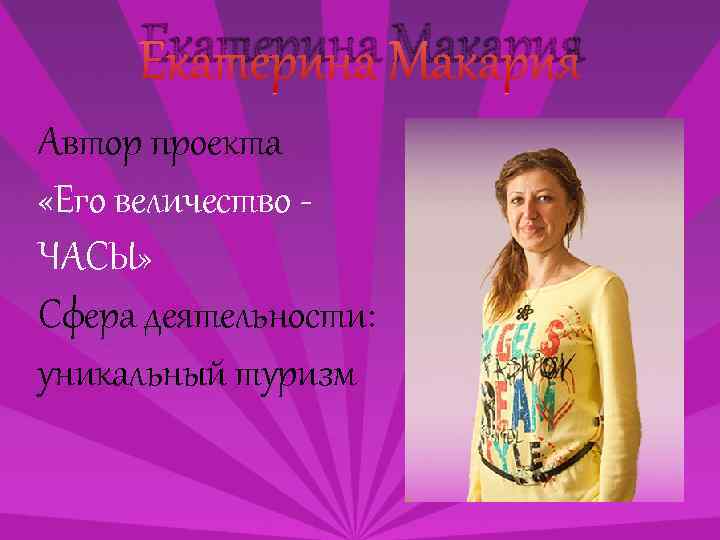 Екатерина Макария Автор проекта «Его величество ЧАСЫ» Сфера деятельности: уникальный туризм 