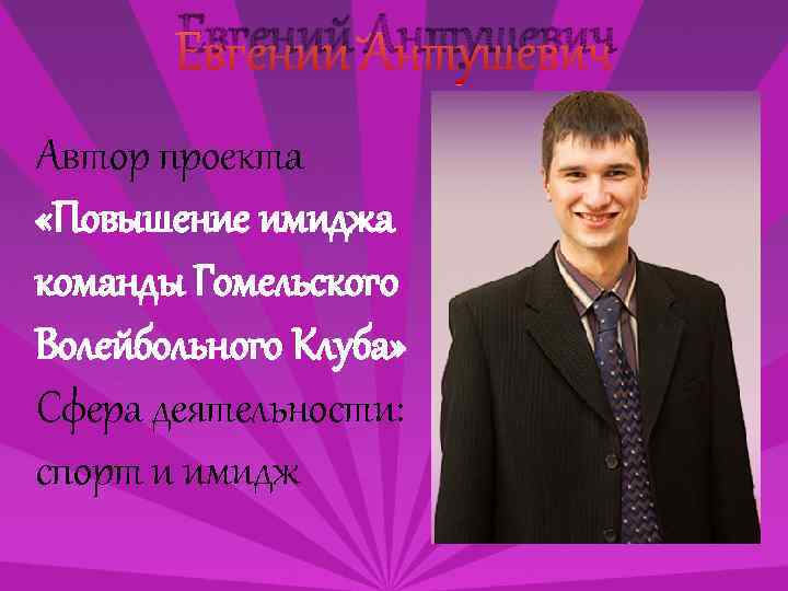 Евгений Антушевич Автор проекта «Повышение имиджа команды Гомельского Волейбольного Клуба» Сфера деятельности: спорт и