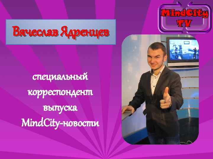 Вячеслав Ядренцев специальный корреспондент выпуска Mind. City-новости 