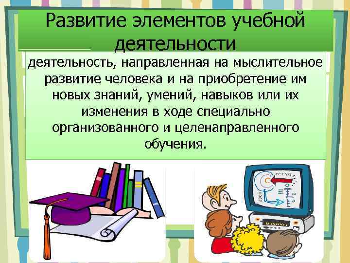 Развитие элементов учебной деятельности деятельность, направленная на мыслительное развитие человека и на приобретение им