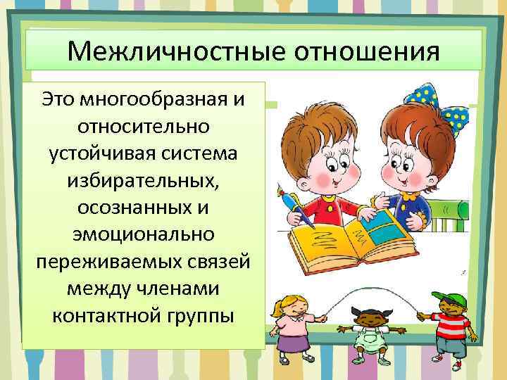 Межличностные отношения Это многообразная и относительно устойчивая система избирательных, осознанных и эмоционально переживаемых связей