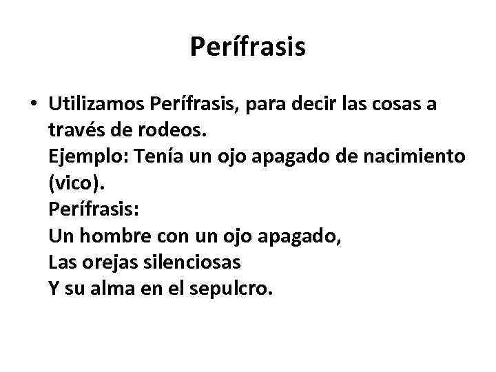 Perífrasis • Utilizamos Perífrasis, para decir las cosas a través de rodeos. Ejemplo: Tenía