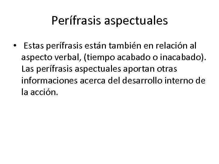 Perífrasis aspectuales • Estas perífrasis están también en relación al aspecto verbal, (tiempo acabado