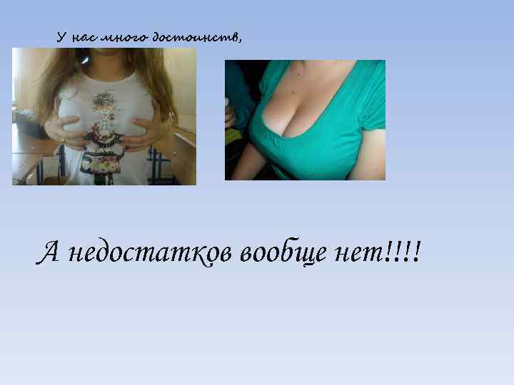У нас много достоинств, А недостатков вообще нет!!!! 