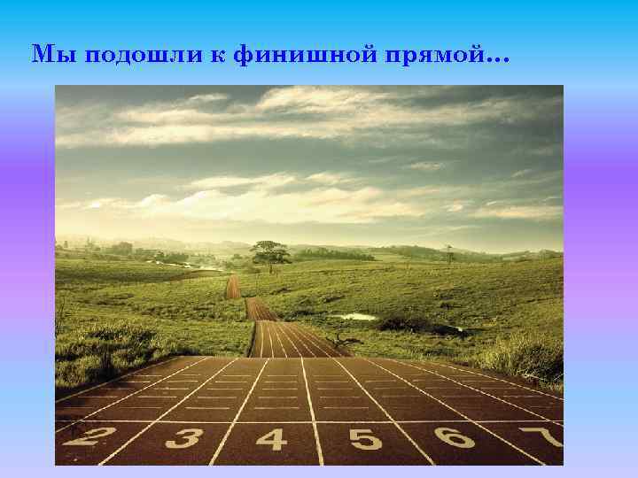 Мы подошли к финишной прямой… 
