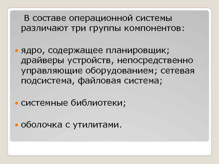  В составе операционной системы различают три группы компонентов: ядро, содержащее планировщик; драйверы устройств,