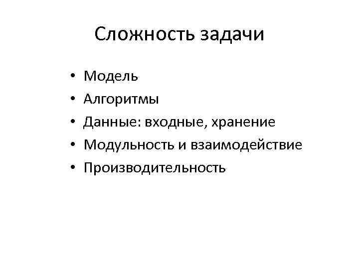 Сложность задачи • • • Модель Алгоритмы Данные: входные, хранение Модульность и взаимодействие Производительность