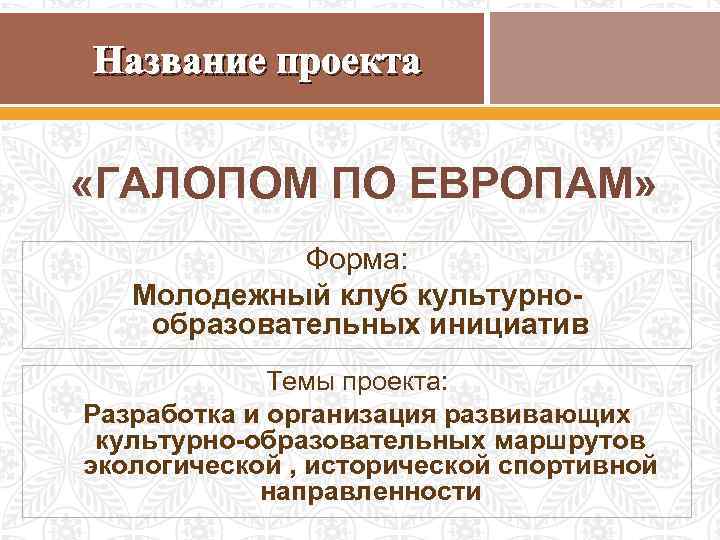 Название проекта «ГАЛОПОМ ПО ЕВРОПАМ» Форма: Молодежный клуб культурнообразовательных инициатив Темы проекта: Разработка и