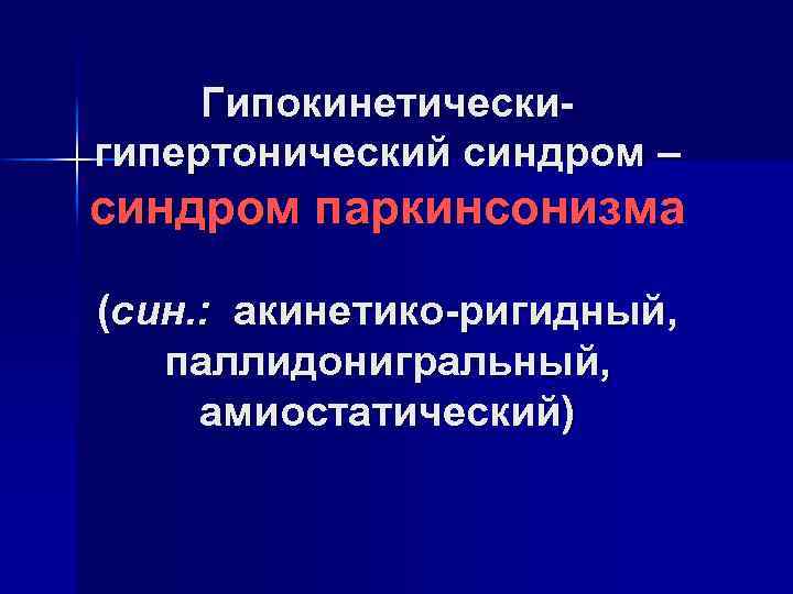 Гипокинетическигипертонический синдром – синдром паркинсонизма (син. : акинетико-ригидный, паллидонигральный, амиостатический) 