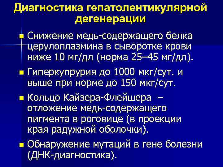 Диагностика гепатолентикулярной дегенерации Снижение медь-содержащего белка церулоплазмина в сыворотке крови ниже 10 мг/дл (норма