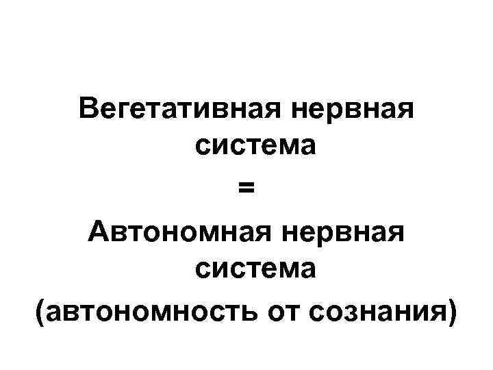 Вегетативная нервная система = Автономная нервная система (автономность от сознания) 