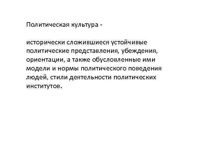 Политическая культура исторически сложившиеся устойчивые политические представления, убеждения, ориентации, а также обусловленные ими модели