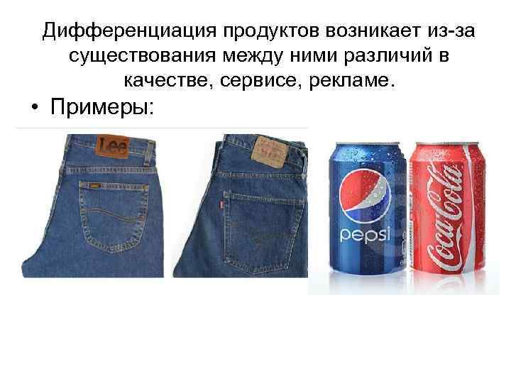 Дифференциация продуктов возникает из-за существования между ними различий в качестве, сервисе, рекламе. • Примеры: