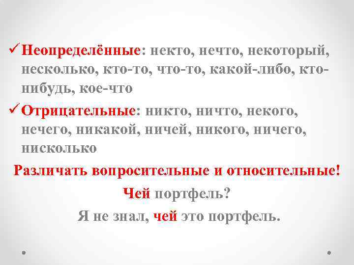 ü Неопределённые: некто, нечто, некоторый, несколько, кто-то, что-то, какой-либо, ктонибудь, кое-что ü Отрицательные: никто,