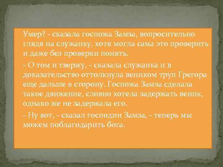  Умер? - сказала госпожа Замза, вопросительно глядя на служанку, хотя могла сама это