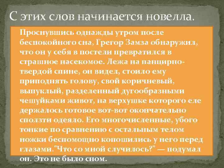 С этих слов начинается новелла. Проснувшись однажды утром после беспокойного сна, Грегор Замза обнаружил,