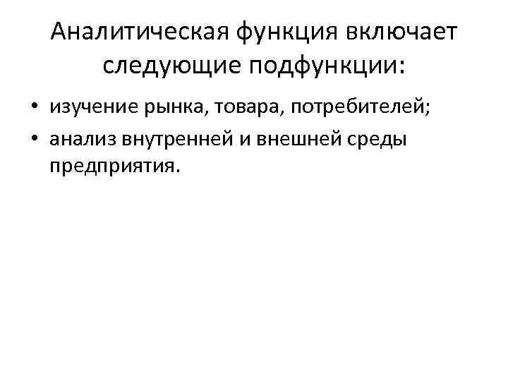 Аналитическая функция включает следующие подфункции: • изучение рынка, товара, потребителей; • анализ внутренней и