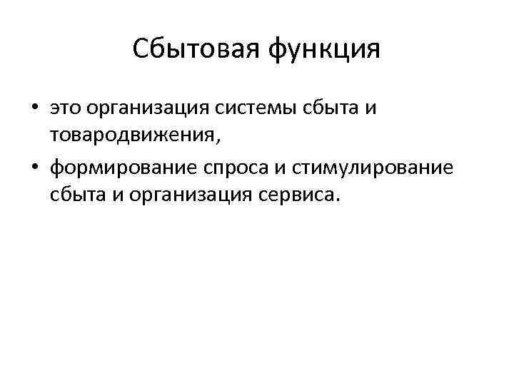 Сбытовая функция • это организация системы сбыта и товародвижения, • формирование спроса и стимулирование