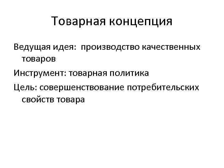 Товарная концепция Ведущая идея: производство качественных товаров Инструмент: товарная политика Цель: совершенствование потребительских свойств