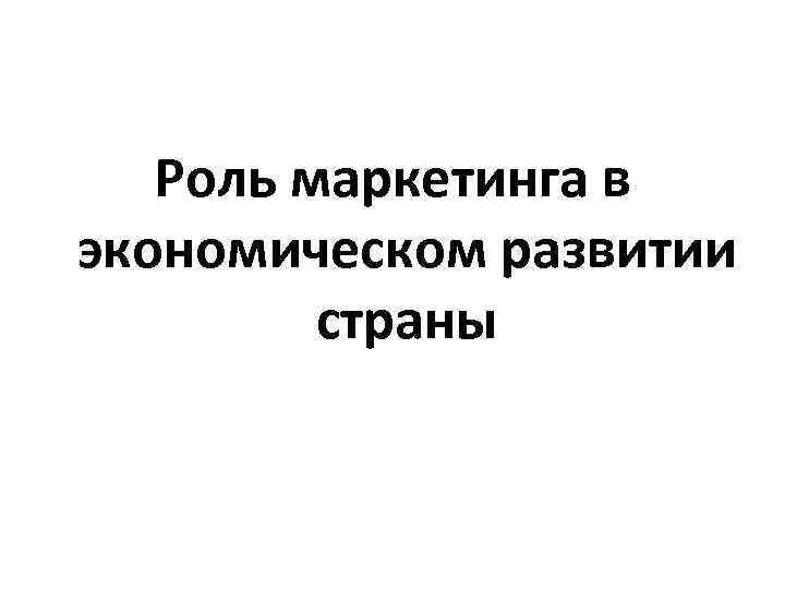 Роль маркетинга в экономическом развитии страны 