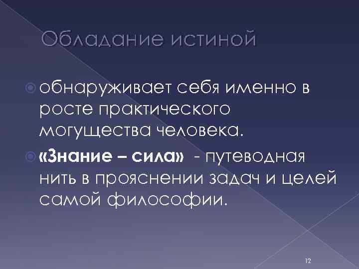 Обладание истиной обнаруживает себя именно в росте практического могущества человека. «Знание – сила» -