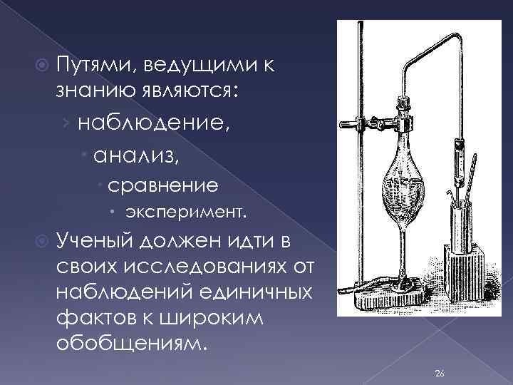  Путями, ведущими к знанию являются: › наблюдение, анализ, сравнение эксперимент. Ученый должен идти