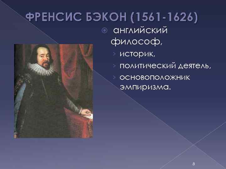 ФРЕНСИС БЭКОН (1561 -1626) английский философ, › историк, › политический деятель, › основоположник эмпиризма.