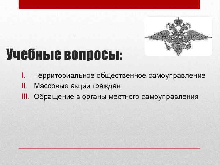 Учебные вопросы: I. Территориальное общественное самоуправление II. Массовые акции граждан III. Обращение в органы