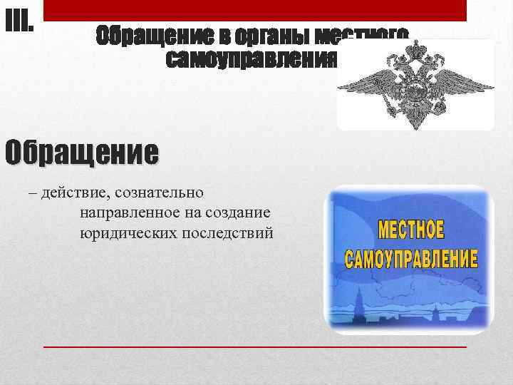 III. Обращение в органы местного самоуправления Обращение – действие, сознательно направленное на создание юридических