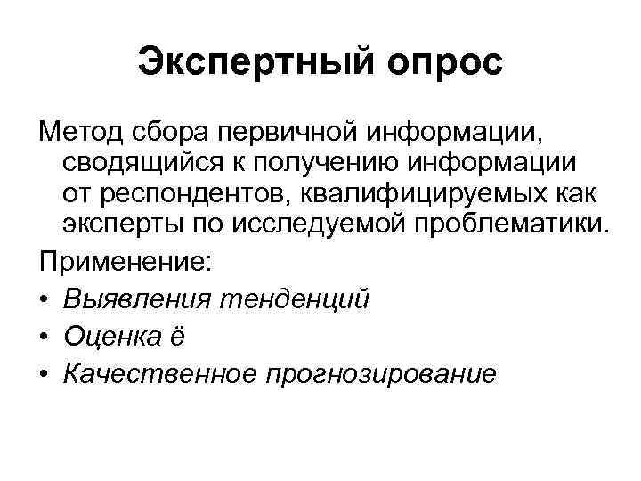 Экспертный опрос Метод сбора первичной информации, сводящийся к получению информации от респондентов, квалифицируемых как