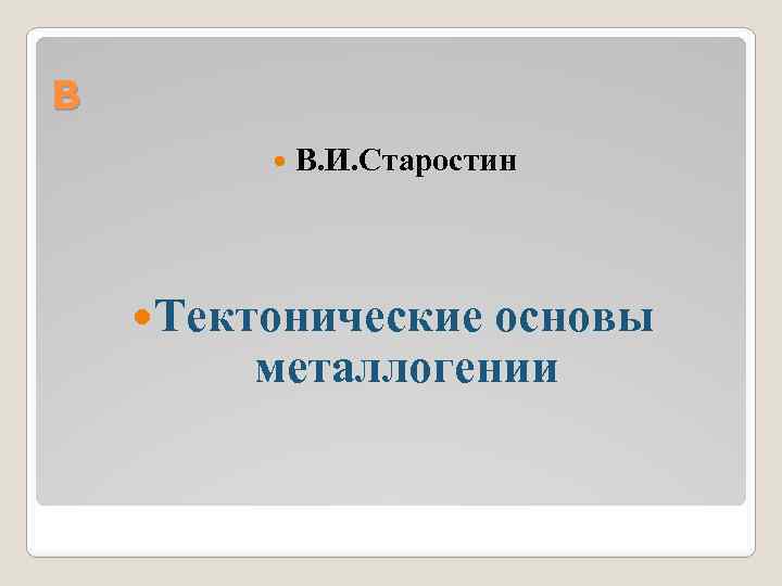 В В. И. Старостин Тектонические основы металлогении 