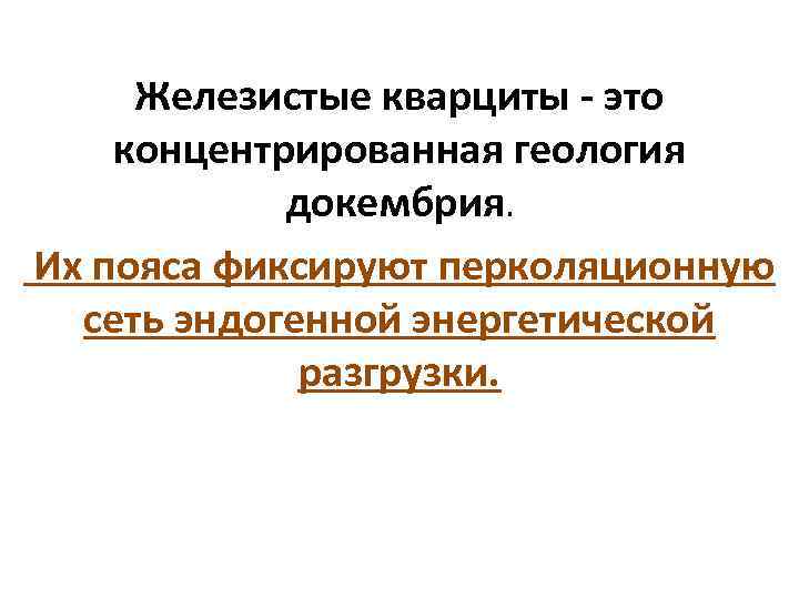 Железистые кварциты - это концентрированная геология докембрия. Их пояса фиксируют перколяционную сеть эндогенной энергетической