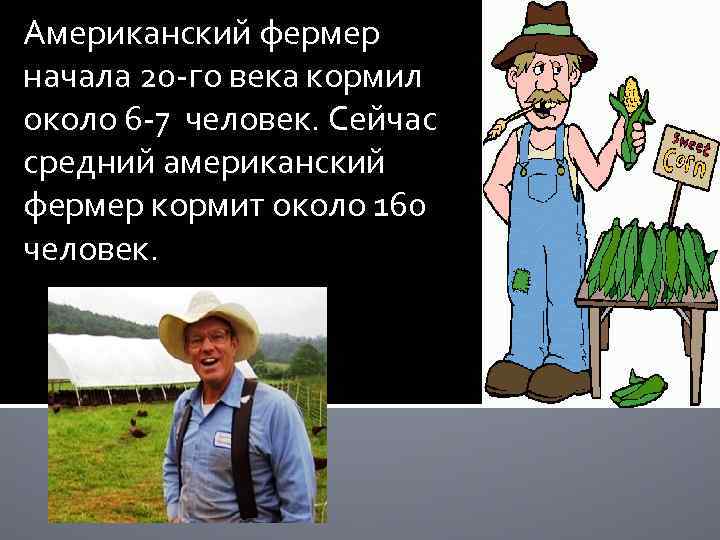 Американский фермер начала 20 -го века кормил около 6 -7 человек. Сейчас средний американский