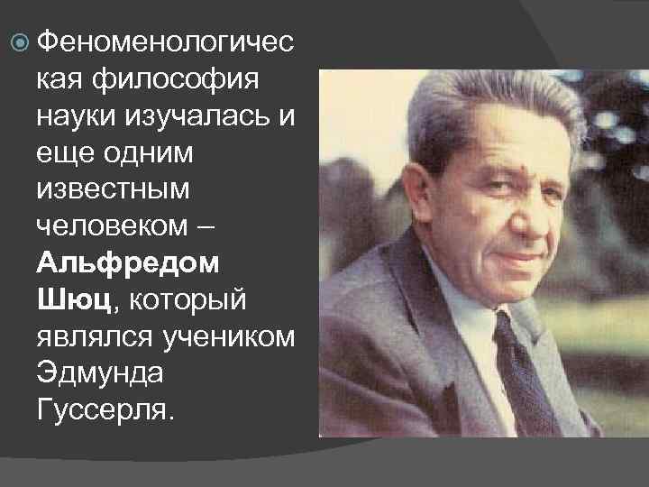  Феноменологичес кая философия науки изучалась и еще одним известным человеком – Альфредом Шюц,