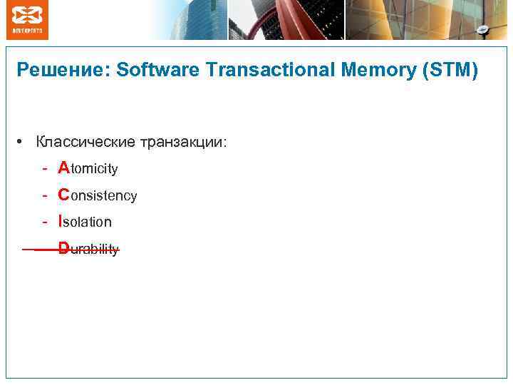 Решение: Software Transactional Memory (STM) • Классические транзакции: - Atomicity - Consistency - Isolation