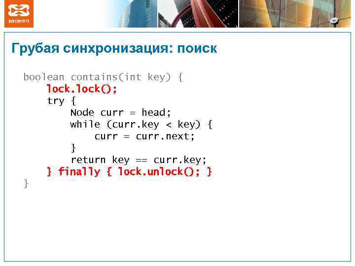 Грубая синхронизация: поиск boolean contains(int key) { lock(); try { Node curr = head;