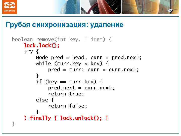 Грубая синхронизация: удаление boolean remove(int key, T item) { lock(); try { Node pred