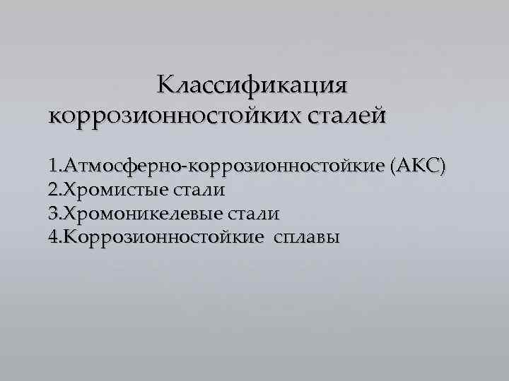Классификация коррозионностойких сталей 1. Атмосферно-коррозионностойкие (АКС) 2. Хромистые стали 3. Хромоникелевые стали 4. Коррозионностойкие