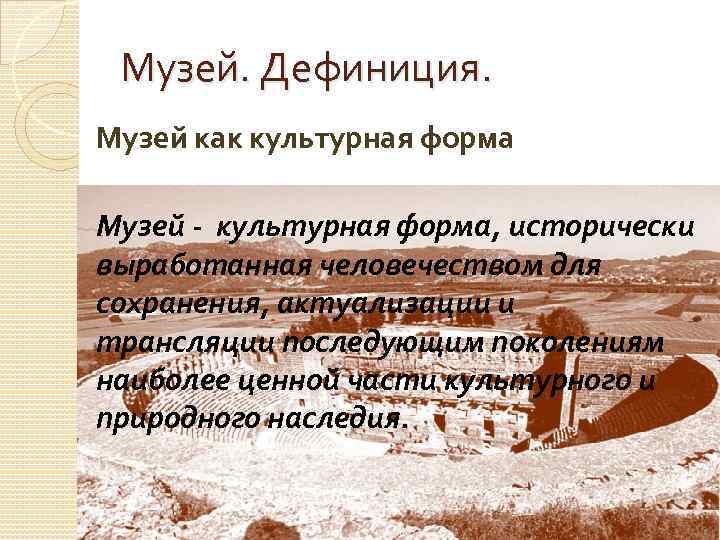 Музей. Дефиниция. Музей как культурная форма Музей - культурная форма, исторически выработанная человечеством для