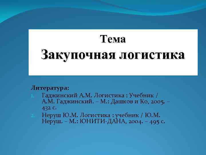 Тема Закупочная логистика Литература: 1. Гаджинский А. М. Логистика : Учебник / А. М.