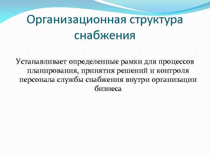 Организационная структура снабжения Устанавливает определенные рамки для процессов планирования, принятия решений и контроля персонала