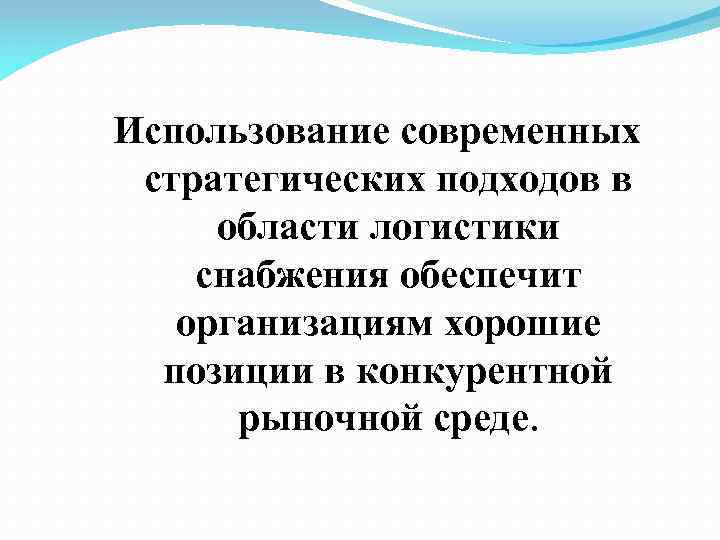 Использование современных стратегических подходов в области логистики снабжения обеспечит организациям хорошие позиции в конкурентной