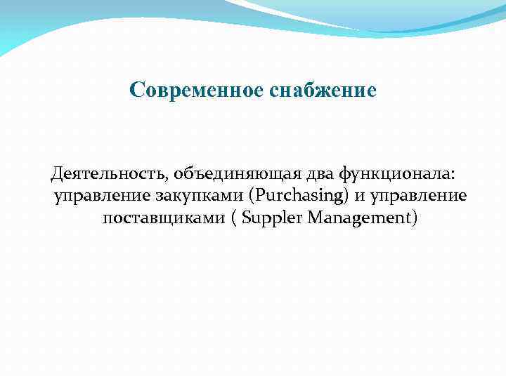 Современное снабжение Деятельность, объединяющая два функционала: управление закупками (Purchasing) и управление поставщиками ( Suppler