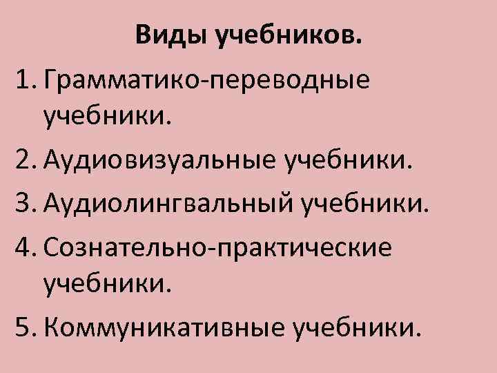 Виды учебников. 1. Грамматико-переводные учебники. 2. Аудиовизуальные учебники. 3. Аудиолингвальный учебники. 4. Сознательно-практические учебники.