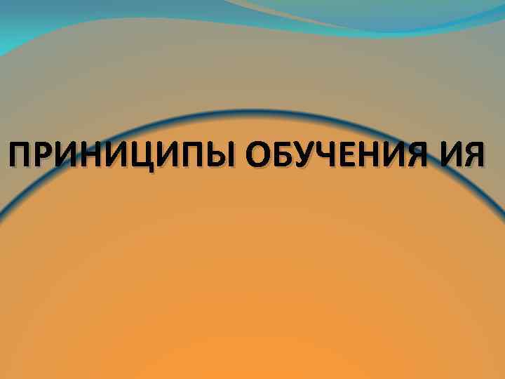 ПРИНИЦИПЫ ОБУЧЕНИЯ ИЯ 